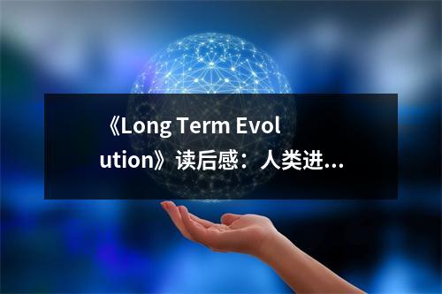 《Long Term Evolution》讀后感：人類進化長河中的璀璨明珠 (700字)