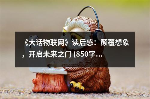 《大話物聯(lián)網(wǎng)》讀后感：顛覆想象，開(kāi)啟未來(lái)之門(mén) (850字)