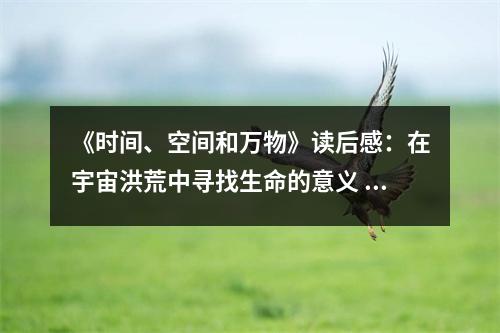 《時間、空間和萬物》讀后感：在宇宙洪荒中尋找生命的意義 (1150字)