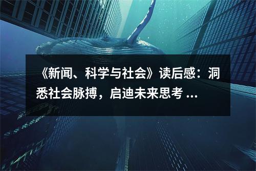 《新聞、科學(xué)與社會》讀后感：洞悉社會脈搏，啟迪未來思考 (750字)
