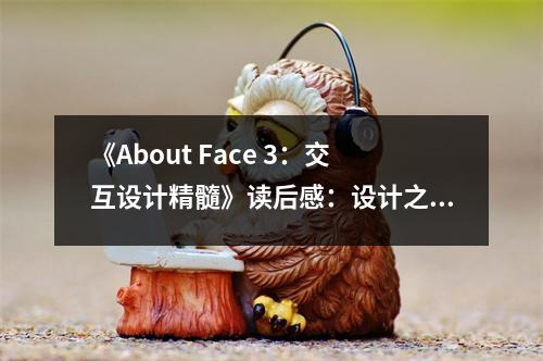 《About Face 3：交互設(shè)計(jì)精髓》讀后感：設(shè)計(jì)之美，觸動(dòng)人心 (950字)