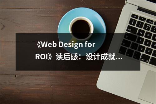 《Web Design for ROI》讀后感：設(shè)計(jì)成就財(cái)富盛宴 (800字)