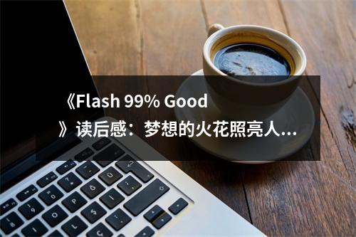 《Flash 99% Good》讀后感：夢(mèng)想的火花照亮人生路 (550字)