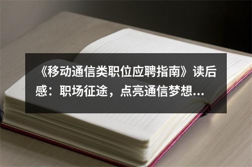 《移動(dòng)通信類職位應(yīng)聘指南》讀后感：職場(chǎng)征途，點(diǎn)亮通信夢(mèng)想之光 (850字)