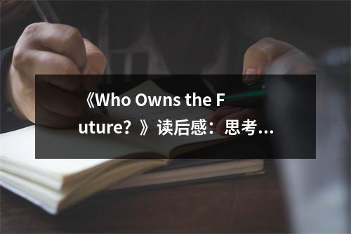《Who Owns the Future？》讀后感：思考未來(lái)，誰(shuí)主沉浮 (750字)