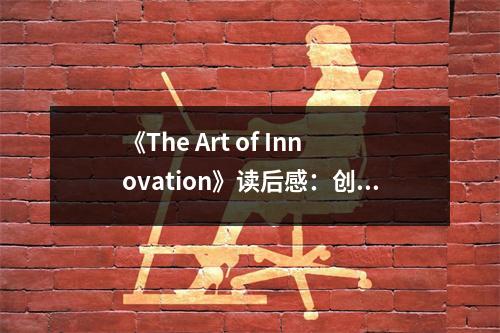 《The Art of Innovation》讀后感：創(chuàng)新之美，點亮心靈火花 (700字)