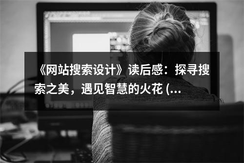 《網(wǎng)站搜索設(shè)計》讀后感：探尋搜索之美，遇見智慧的火花 (1250字)