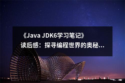《Java JDK6學習筆記》讀后感：探尋編程世界的奧秘，點亮智慧之光 (650字)