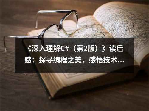 《深入理解C#（第2版）》讀后感：探尋編程之美，感悟技術之魂 (650字)