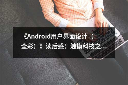 《Android用戶界面設(shè)計（全彩）》讀后感：觸摸科技之美，感受交互魅力 (850字)