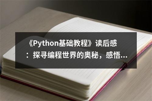 《Python基礎(chǔ)教程》讀后感：探尋編程世界的奧秘，感悟代碼之美 (800字)