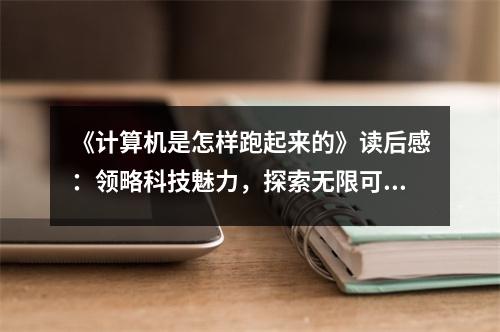 《計(jì)算機(jī)是怎樣跑起來的》讀后感：領(lǐng)略科技魅力，探索無(wú)限可能 (800字)