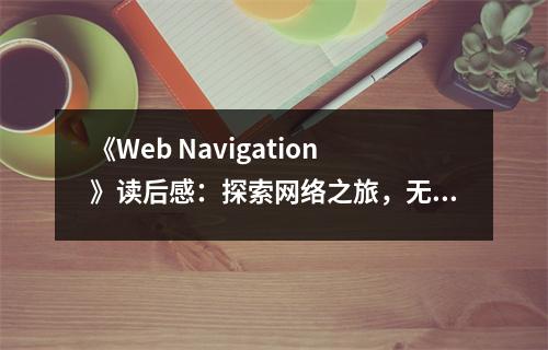 《Web Navigation》讀后感：探索網(wǎng)絡(luò)之旅，無(wú)限驚喜在眼前 (600字)