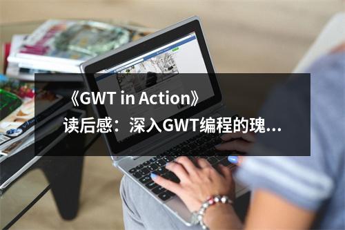 《GWT in Action》讀后感：深入GWT編程的瑰麗之旅 (600字)