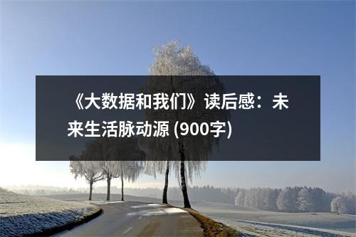 《大數(shù)據(jù)和我們》讀后感：未來生活脈動源 (900字)