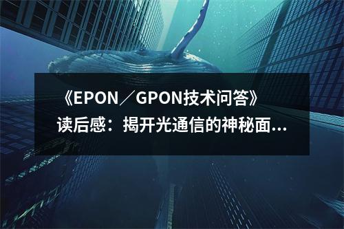 《EPON／GPON技術(shù)問答》讀后感：揭開光通信的神秘面紗 (750字)
