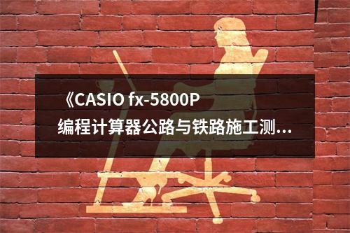 《CASIO fx-5800P編程計算器公路與鐵路施工測量程序》讀后感：測量世界，智慧如你相伴 (950字)