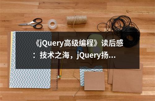 《jQuery高級編程》讀后感：技術(shù)之海，jQuery揚(yáng)帆 (600字)