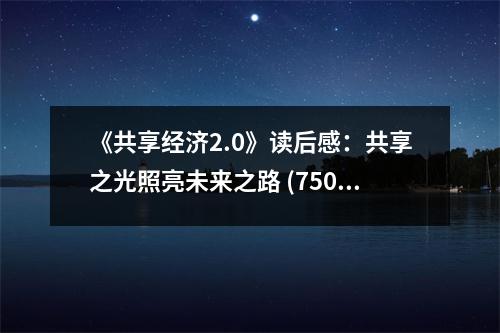 《共享經(jīng)濟(jì)2.0》讀后感：共享之光照亮未來之路 (750字)
