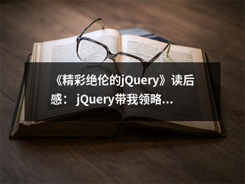 《精彩絕倫的jQuery》讀后感： jQuery帶我領(lǐng)略編程之美 (700字)