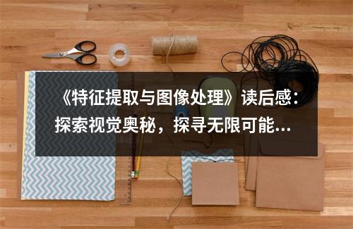 《特征提取與圖像處理》讀后感：探索視覺奧秘，探尋無限可能 (750字)