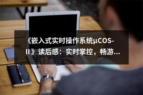《嵌入式實(shí)時(shí)操作系統(tǒng)μCOS-Ⅱ》讀后感：實(shí)時(shí)掌控，暢游嵌入式世界 (1000字)