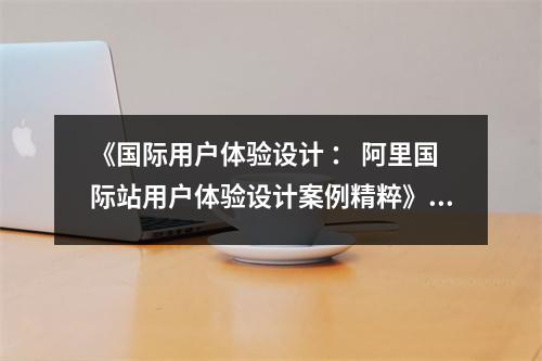 《國際用戶體驗(yàn)設(shè)計(jì) ： 阿里國際站用戶體驗(yàn)設(shè)計(jì)案例精粹》讀后感：靈感迸發(fā)，創(chuàng)新無限 (850字)