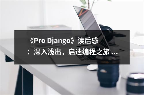 《Pro Django》讀后感：深入淺出，啟迪編程之旅 (750字)