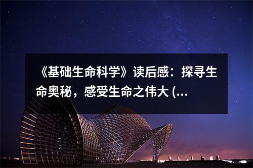 《基礎生命科學》讀后感：探尋生命奧秘，感受生命之偉大 (800字)