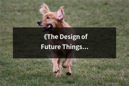 《The Design of Future Things》讀后感：洞察未來設(shè)計(jì)的魅力 (1000字)