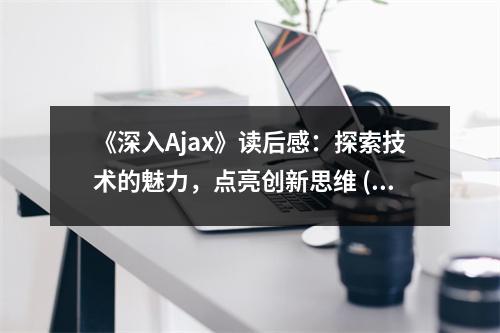 《深入Ajax》讀后感：探索技術(shù)的魅力，點(diǎn)亮創(chuàng)新思維 (950字)