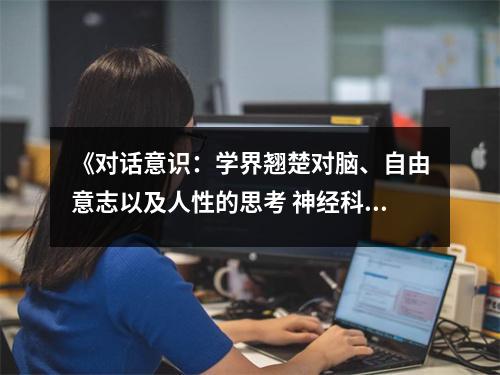 《對(duì)話意識(shí)：學(xué)界翹楚對(duì)腦、自由意志以及人性的思考 神經(jīng)科學(xué)與社會(huì)叢書》讀后感：撥開迷霧，探尋靈魂之光 (1100字)