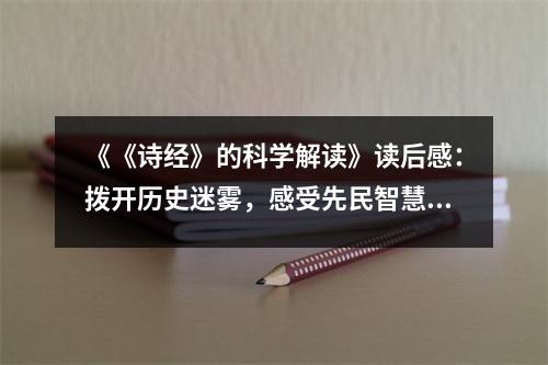 《《詩經(jīng)》的科學(xué)解讀》讀后感：撥開歷史迷霧，感受先民智慧之光 (900字)