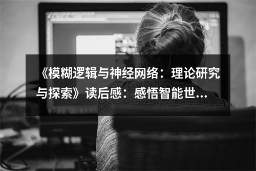 《模糊邏輯與神經(jīng)網(wǎng)絡(luò)：理論研究與探索》讀后感：感悟智能世界無限可能 (950字)
