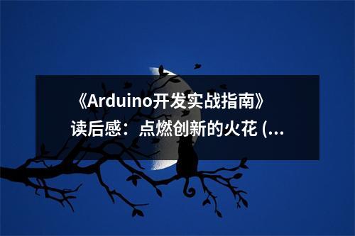 《Arduino開發(fā)實戰(zhàn)指南》讀后感：點燃創(chuàng)新的火花 (750字)