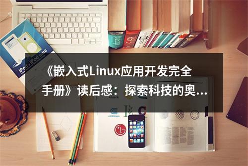 《嵌入式Linux應(yīng)用開(kāi)發(fā)完全手冊(cè)》讀后感：探索科技的奧秘之旅 (750字)