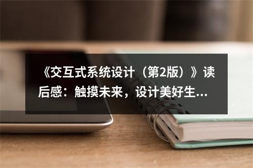 《交互式系統(tǒng)設計（第2版）》讀后感：觸摸未來，設計美好生活 (900字)