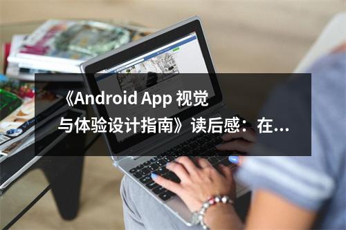 《Android App 視覺與體驗(yàn)設(shè)計(jì)指南》讀后感：在細(xì)節(jié)中遇見美好 (800字)