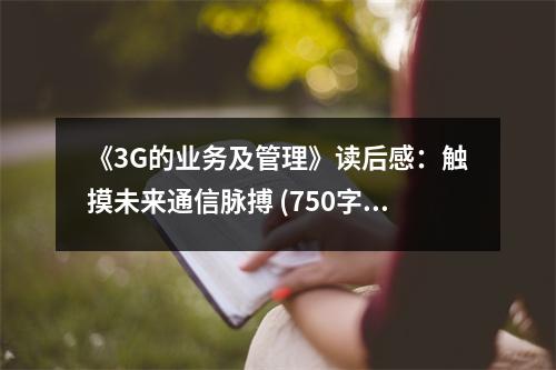 《3G的業(yè)務(wù)及管理》讀后感：觸摸未來(lái)通信脈搏 (750字)