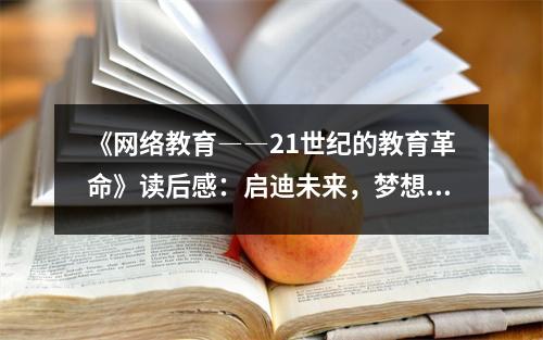 《網絡教育――21世紀的教育革命》讀后感：啟迪未來，夢想照進現實 (800字)