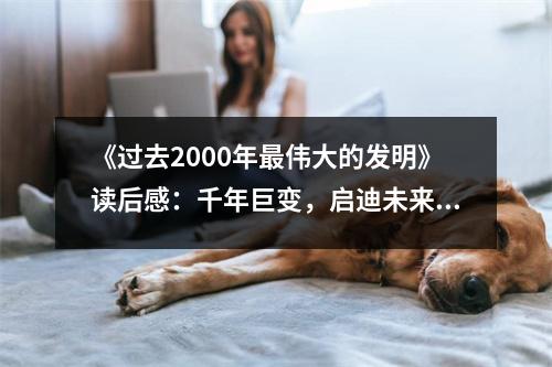 《過去2000年最偉大的發(fā)明》讀后感：千年巨變，啟迪未來 (700字)