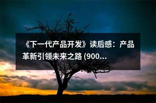 《下一代產(chǎn)品開發(fā)》讀后感：產(chǎn)品革新引領(lǐng)未來之路 (900字)