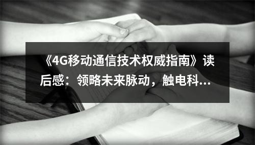 《4G移動(dòng)通信技術(shù)權(quán)威指南》讀后感：領(lǐng)略未來脈動(dòng)，觸電科技魅力 (850字)