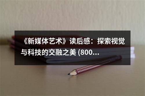 《新媒體藝術(shù)》讀后感：探索視覺與科技的交融之美 (800字)
