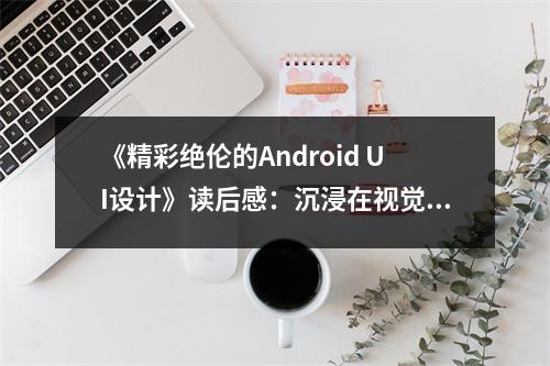 《精彩絕倫的Android UI設(shè)計》讀后感：沉浸在視覺盛宴中 (750字)