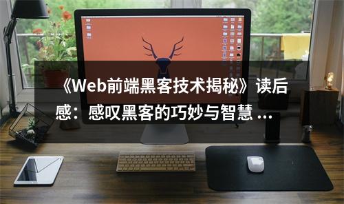 《Web前端黑客技術(shù)揭秘》讀后感：感嘆黑客的巧妙與智慧 (800字)