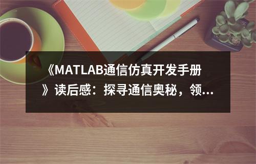 《MATLAB通信仿真開發(fā)手冊》讀后感：探尋通信奧秘，領(lǐng)略科技魅力 (800字)
