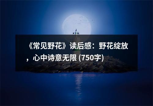 《常見(jiàn)野花》讀后感：野花綻放，心中詩(shī)意無(wú)限 (750字)