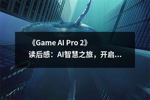 《Game AI Pro 2》讀后感：AI智慧之旅，開啟游戲新紀(jì)元 (950字)