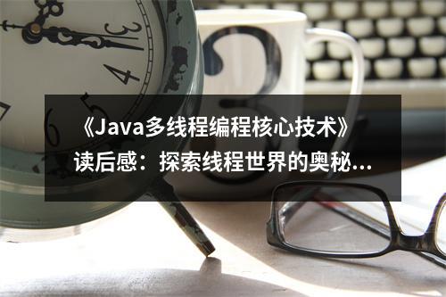 《Java多線程編程核心技術(shù)》讀后感：探索線程世界的奧秘 (800字)